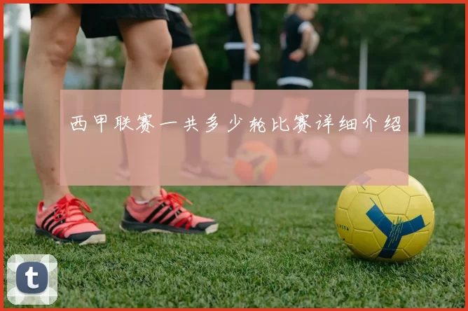 西甲联赛一共多少轮比赛详细介绍
