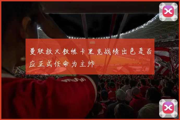 曼联救火教练卡里克战绩出色是否应正式任命为主帅