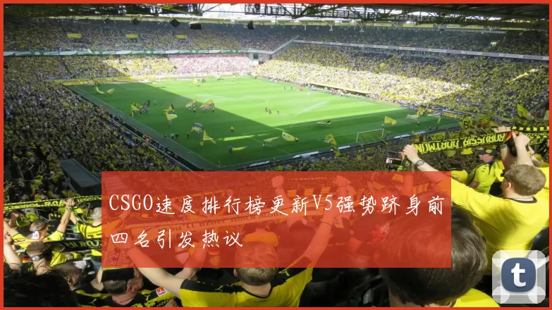 CSGO速度排行榜更新V5强势跻身前四名引发热议