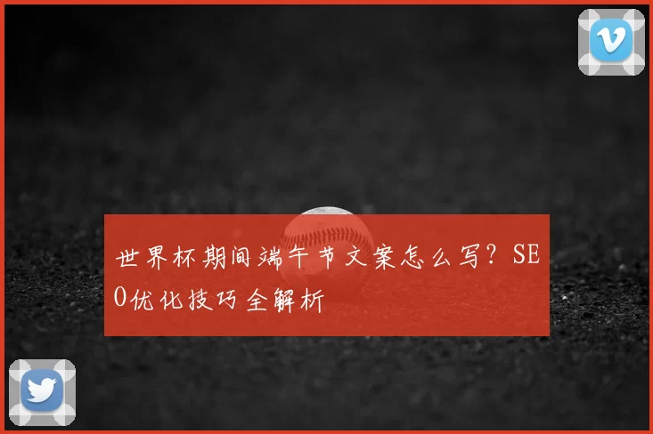 世界杯期间端午节文案怎么写？SEO优化技巧全解析