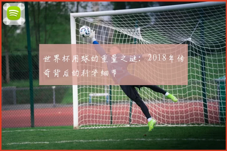 世界杯用球的重量之谜：2018年传奇背后的科学细节