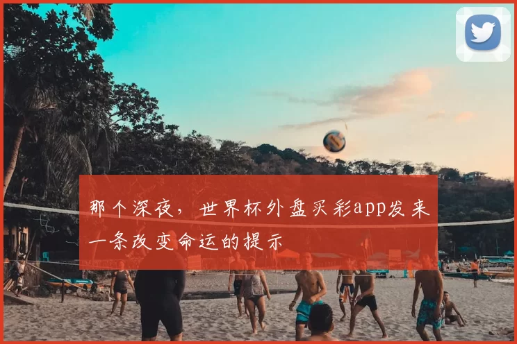 那个深夜，世界杯外盘买彩app发来一条改变命运的提示