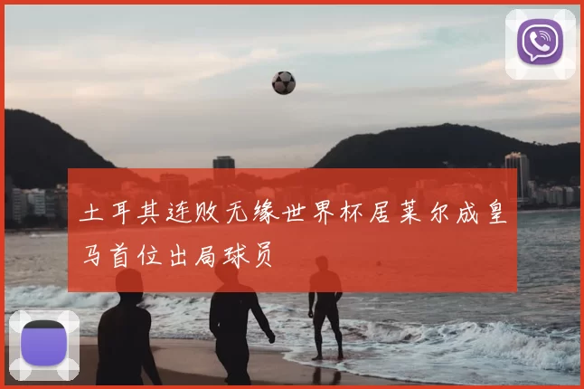 土耳其连败无缘世界杯居莱尔成皇马首位出局球员