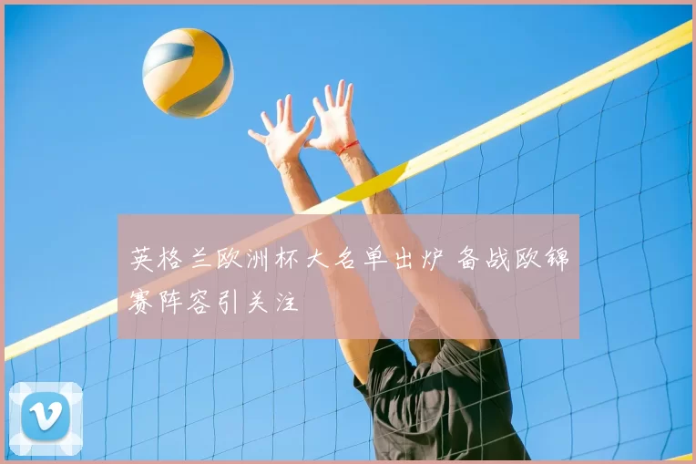 英格兰欧洲杯大名单出炉 备战欧锦赛阵容引关注
