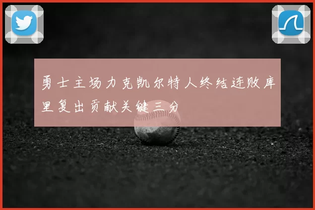 勇士主场力克凯尔特人终结连败库里复出贡献关键三分