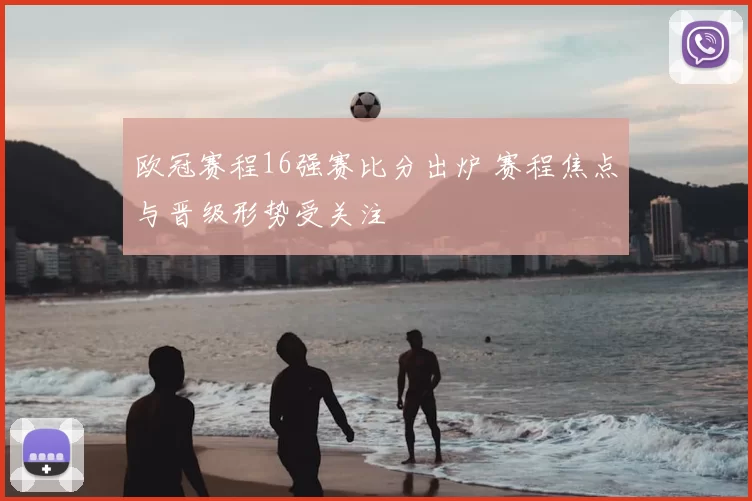 欧冠赛程16强赛比分出炉 赛程焦点与晋级形势受关注