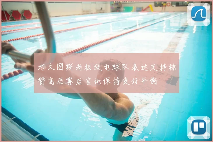 尤文图斯老板致电球队表达支持称赞高层赛后言论保持良好平衡