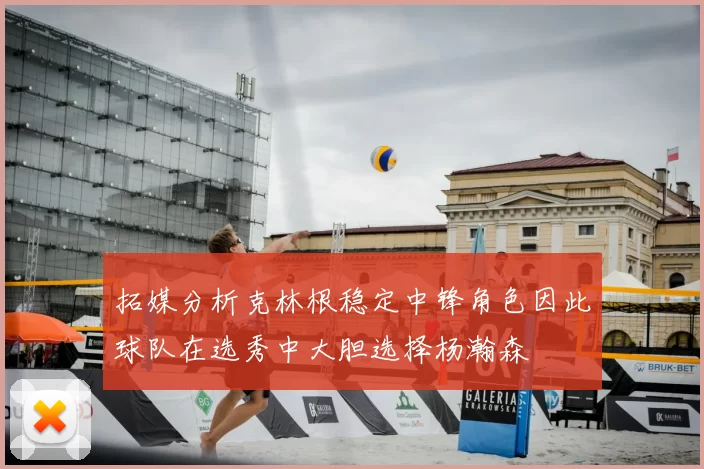 拓媒分析克林根稳定中锋角色因此球队在选秀中大胆选择杨瀚森