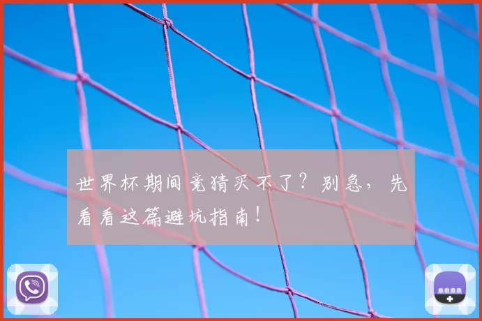 世界杯期间竞猜买不了?别急,先看看这篇避坑指南!