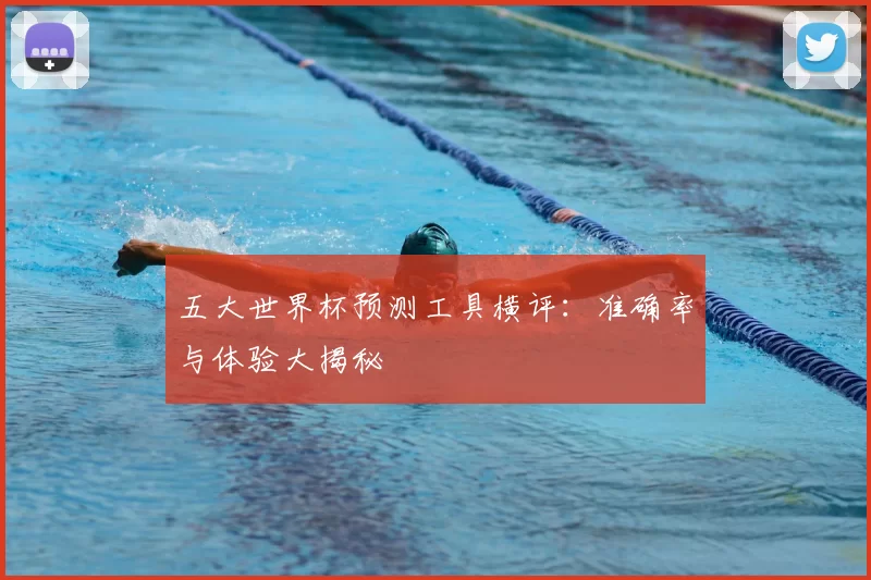 五大世界杯预测工具横评:准确率与体验大揭秘