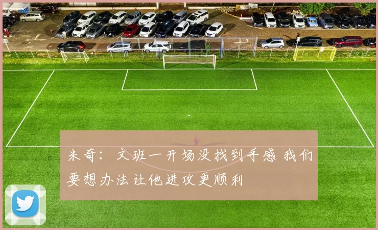 米奇:文班一开场没找到手感 我们要想办法让他进攻更顺利