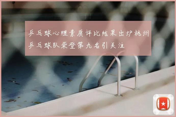 乒乓球心理素质评比结果出炉杭州乒乓球队荣登第九名引关注