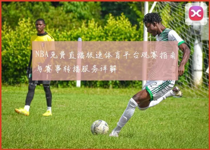 NBA免费直播极速体育平台观赛指南与赛事转播服务详解