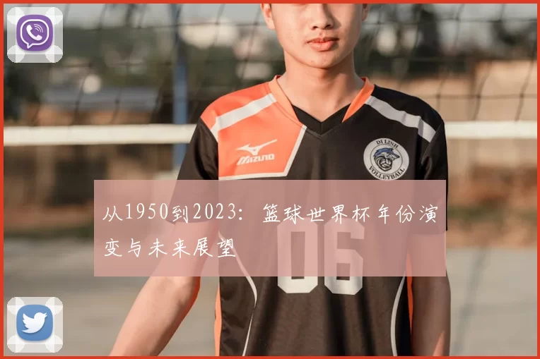 从1950到2023:篮球世界杯年份演变与未来展望