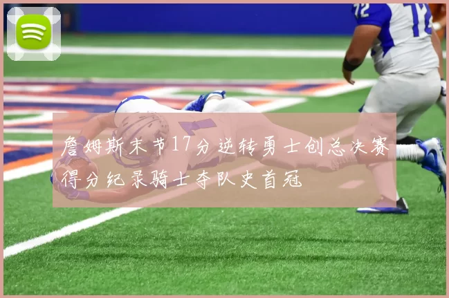 詹姆斯末节17分逆转勇士创总决赛得分纪录骑士夺队史首冠
