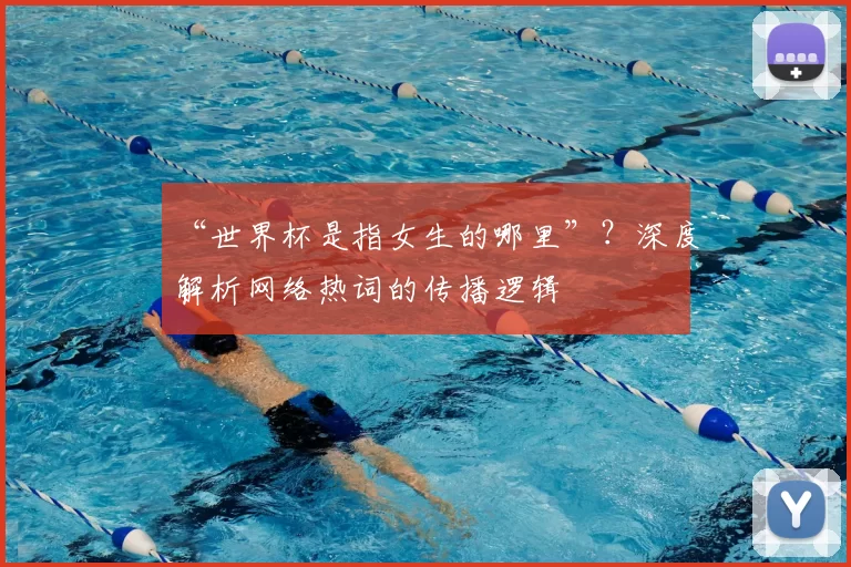 “世界杯是指女生的哪里”？深度解析网络热词的传播逻辑