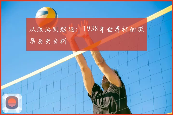 从政治到球场：1938年世界杯的深层历史分析