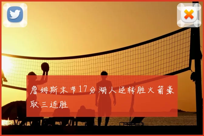 詹姆斯末节17分湖人逆转胜火箭豪取三连胜