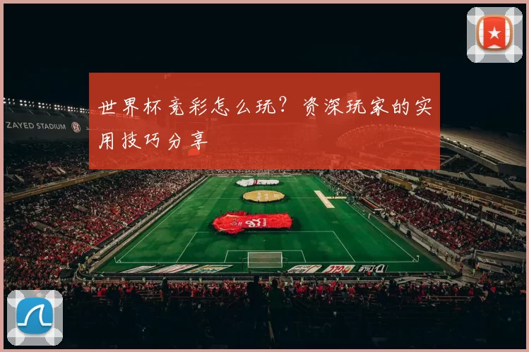 世界杯竞彩怎么玩?资深玩家的实用技巧分享
