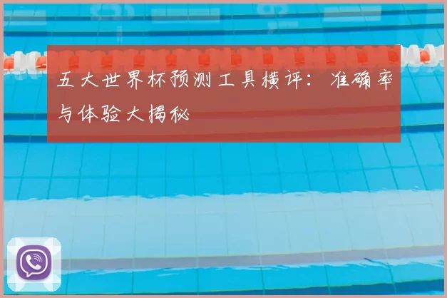 五大世界杯预测工具横评：准确率与体验大揭秘