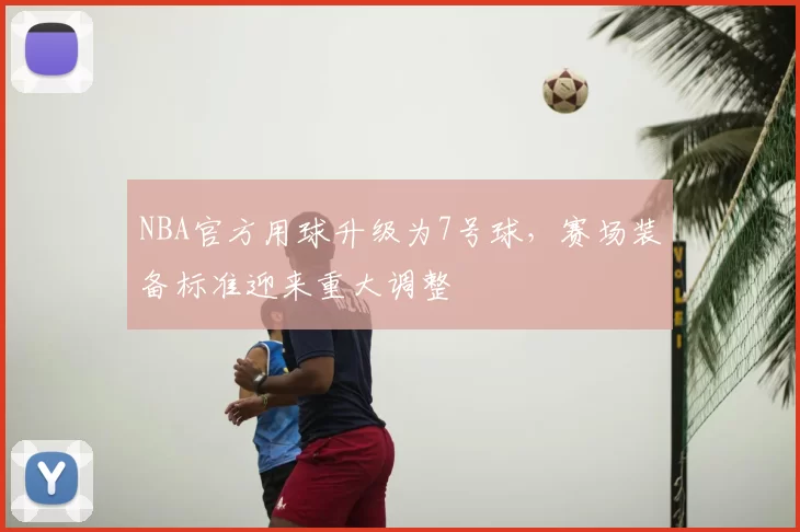 NBA官方用球升级为7号球，赛场装备标准迎来重大调整