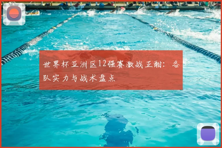 世界杯亚洲区12强赛激战正酣：各队实力与战术盘点
