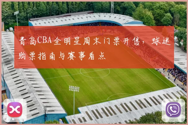 青岛CBA全明星周末门票开售,球迷购票指南与赛事看点
