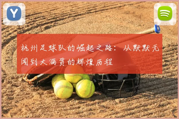 杭州足球队的崛起之路：从默默无闻到大满贯的辉煌历程