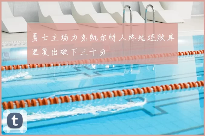 勇士主场力克凯尔特人终结连败库里复出砍下三十分