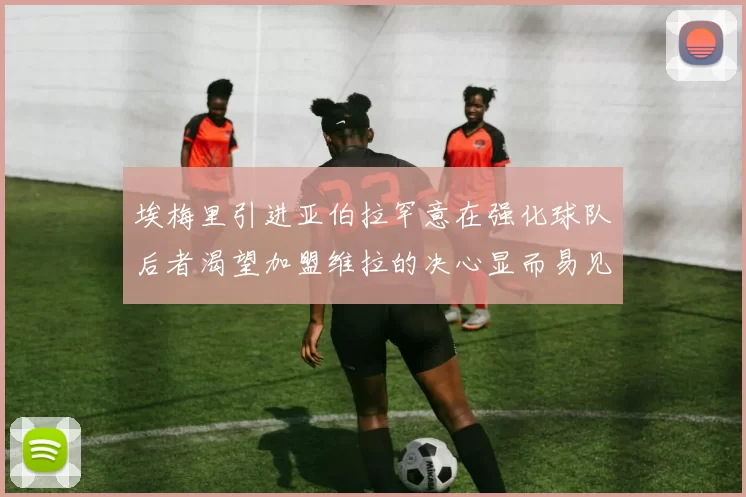 埃梅里引进亚伯拉罕意在强化球队后者渴望加盟维拉的决心显而易见