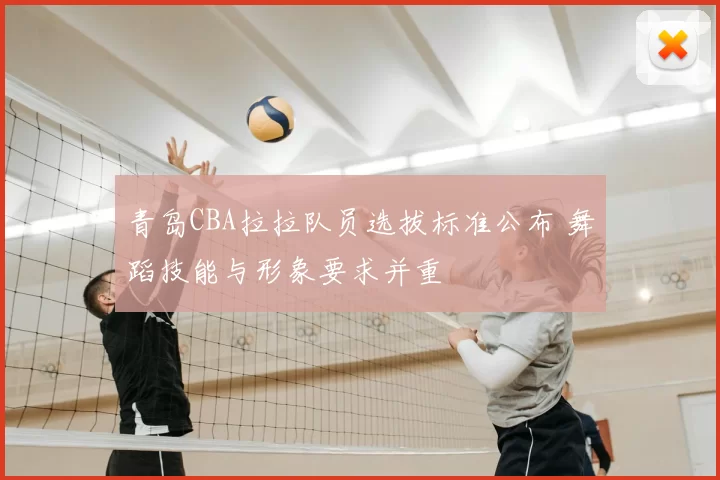 青岛CBA拉拉队员选拔标准公布 舞蹈技能与形象要求并重