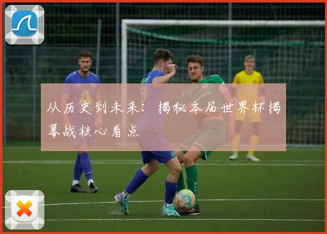 从历史到未来：揭秘本届世界杯揭幕战核心看点