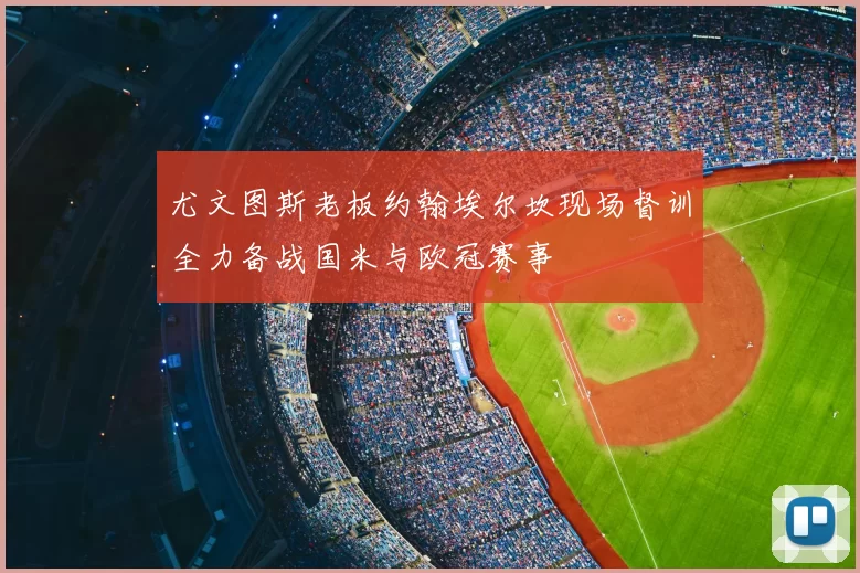尤文图斯老板约翰埃尔坎现场督训全力备战国米与欧冠赛事
