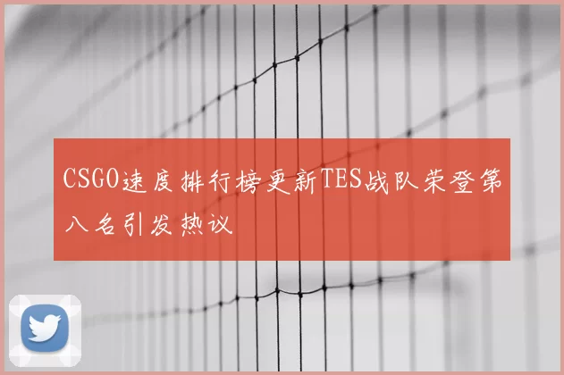 CSGO速度排行榜更新TES战队荣登第八名引发热议