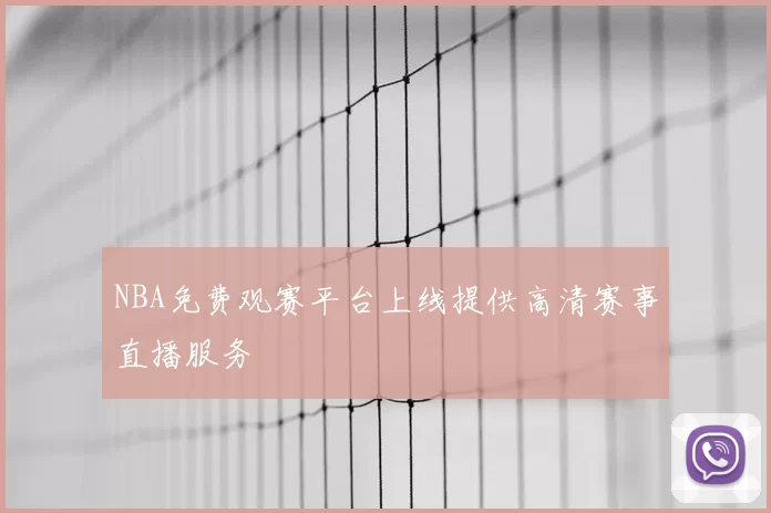 NBA免费观赛平台上线提供高清赛事直播服务