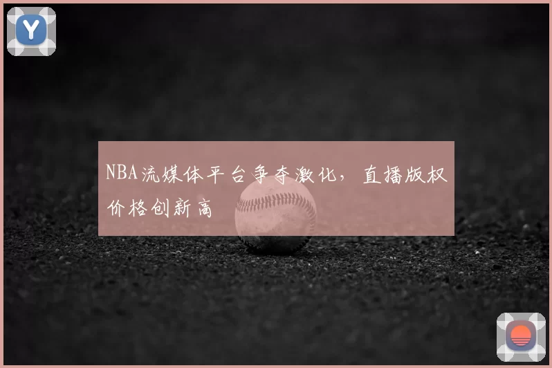 NBA流媒体平台争夺激化，直播版权价格创新高