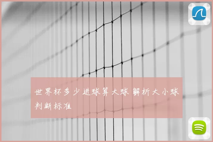世界杯多少进球算大球 解析大小球判断标准