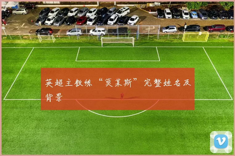 英超主教练“莫某斯”完整姓名及背景