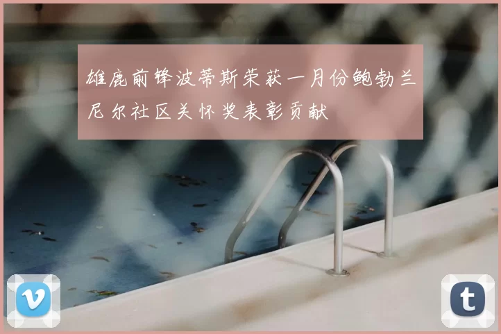 雄鹿前锋波蒂斯荣获一月份鲍勃兰尼尔社区关怀奖表彰贡献