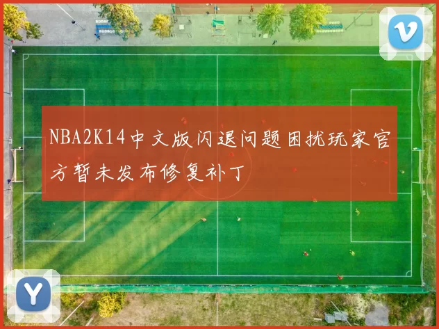 NBA2K14中文版闪退问题困扰玩家官方暂未发布修复补丁