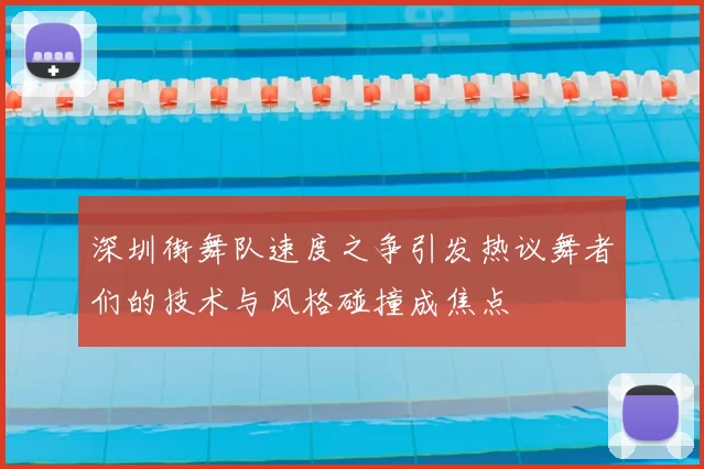深圳街舞队速度之争引发热议舞者们的技术与风格碰撞成焦点