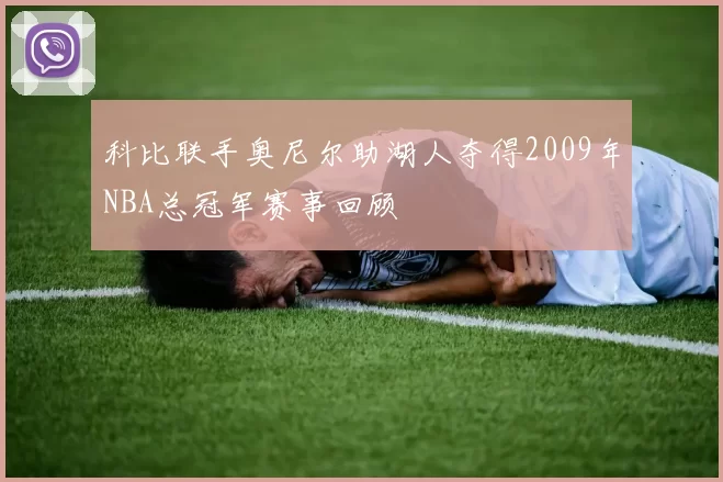 科比联手奥尼尔助湖人夺得2009年NBA总冠军赛事回顾