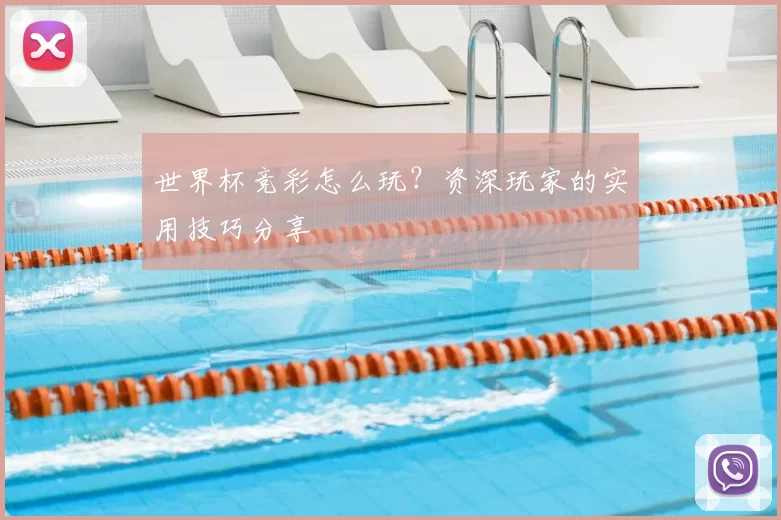 世界杯竞彩怎么玩？资深玩家的实用技巧分享