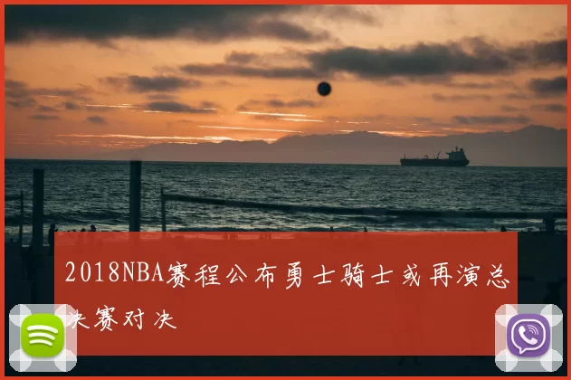 2018NBA赛程公布勇士骑士或再演总决赛对决