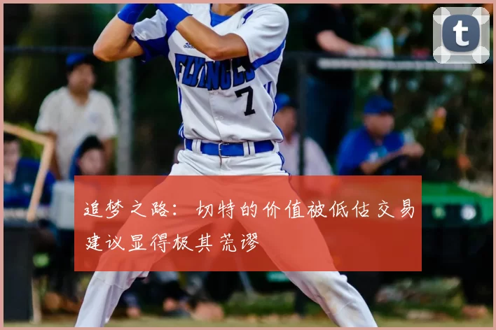追梦之路:切特的价值被低估交易建议显得极其荒谬