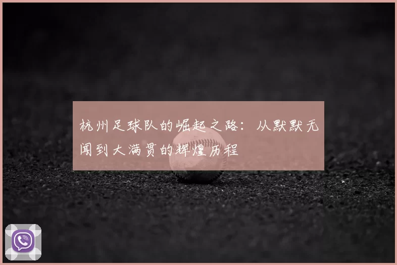 杭州足球队的崛起之路：从默默无闻到大满贯的辉煌历程