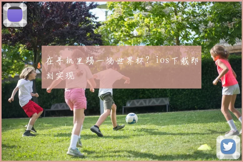 在手机里踢一场世界杯？ios下载即刻实现