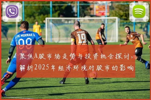 聚焦A股市场走势与投资机会探讨,解析2025年经济环境对股市的影响