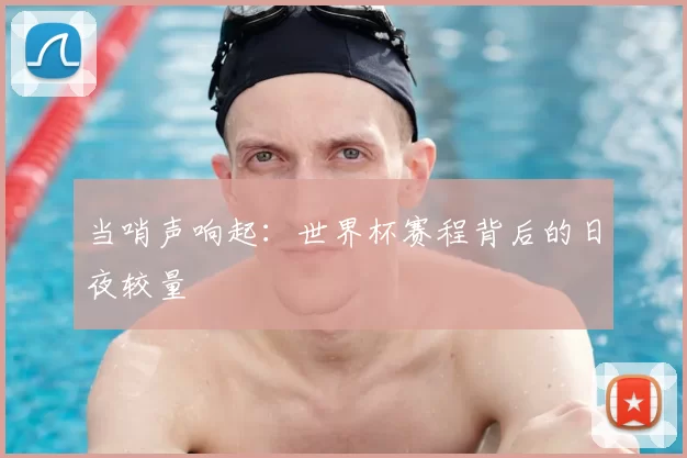 当哨声响起:世界杯赛程背后的日夜较量