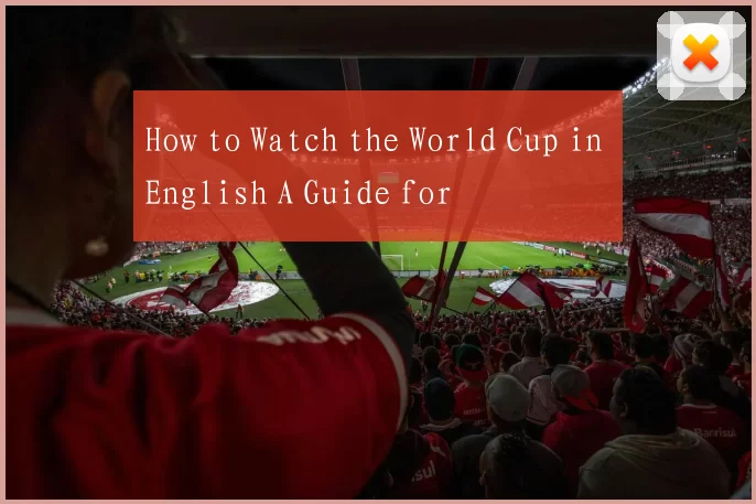 How to Watch the World Cup in English A Guide for